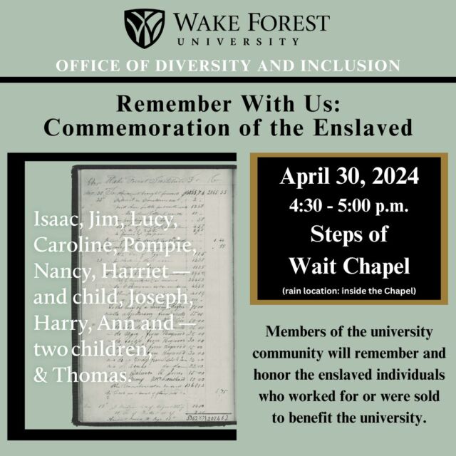 Please join us for the Remember With Us: Commemoration of the Enslaved event at Wait Chapel on April 30th from 4:30 to 5:00 p.m.

Members of the university community will remember and honor the enslaved individuals who worked for or were sold to benefit the university. 

We hope to see you there!